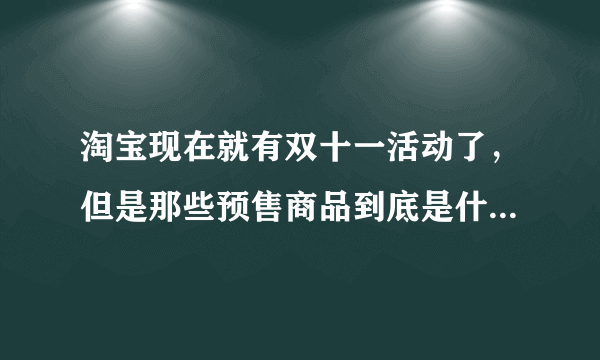 淘宝现在就有双十一活动了，但是那些预售商品到底是什么鬼，仲么才便宜那丁点钱，不是说打很大的折扣的么