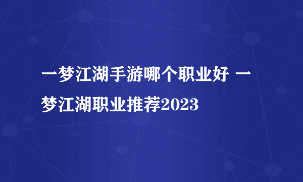 一梦江湖手游哪个职业好 一梦江湖职业推荐2023