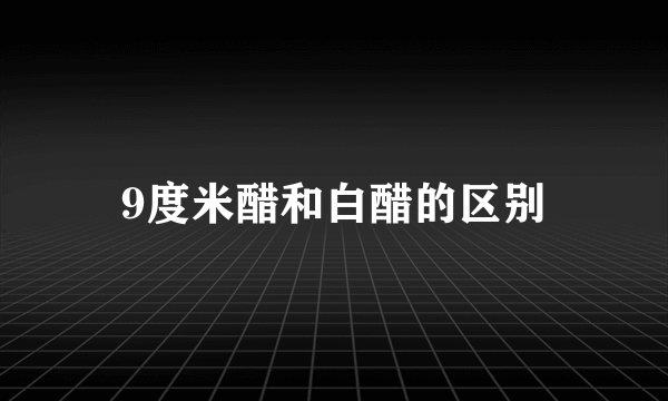 9度米醋和白醋的区别