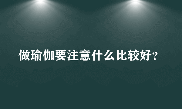 做瑜伽要注意什么比较好？