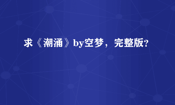 求《潮涌》by空梦，完整版？