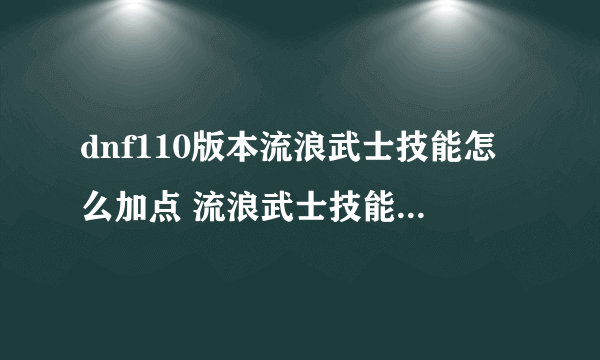 dnf110版本流浪武士技能怎么加点 流浪武士技能加点攻略