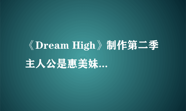 《Dream High》制作第二季 主人公是惠美妹妹彗星？