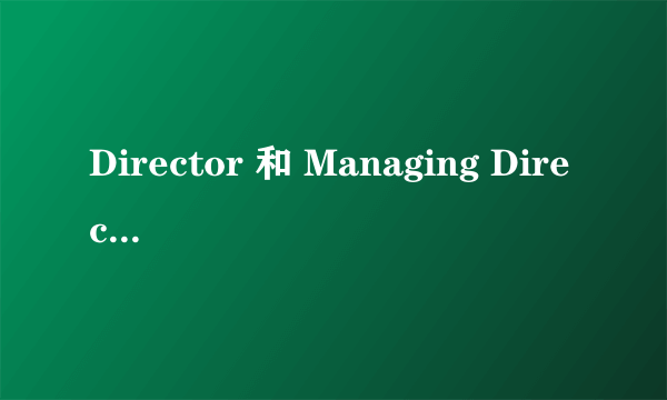 Director 和 Managing Director 的区别