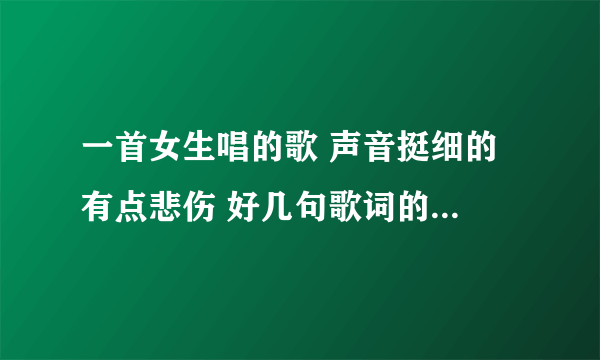 一首女生唱的歌 声音挺细的 有点悲伤 好几句歌词的开头都是曾经 好像偏古风 有知道歌名的人吗