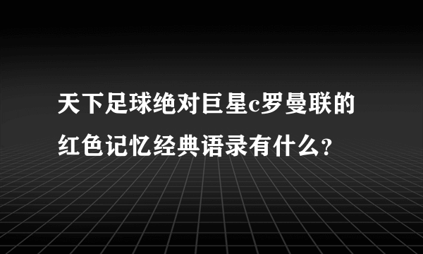 天下足球绝对巨星c罗曼联的红色记忆经典语录有什么？