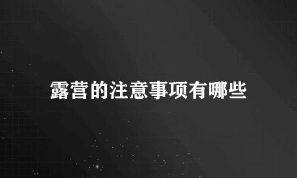 露营的注意事项有哪些