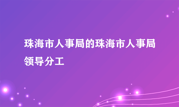 珠海市人事局的珠海市人事局领导分工