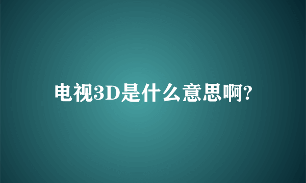 电视3D是什么意思啊?