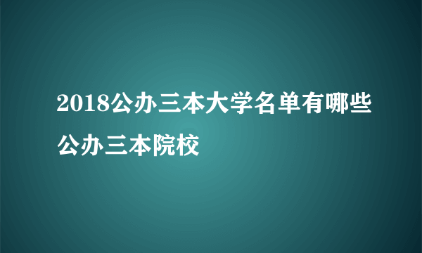 2018公办三本大学名单有哪些公办三本院校