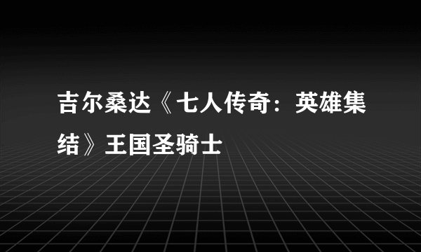 吉尔桑达《七人传奇：英雄集结》王国圣骑士