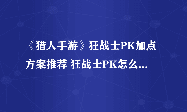 《猎人手游》狂战士PK加点方案推荐 狂战士PK怎么加点暴力