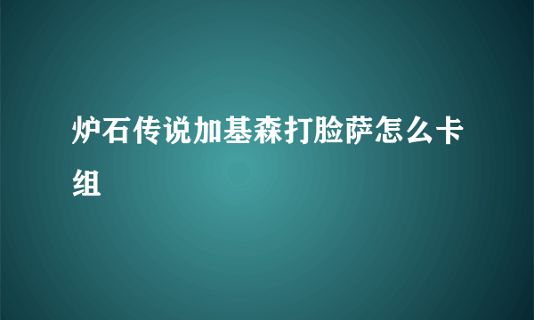 炉石传说加基森打脸萨怎么卡组