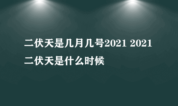 二伏天是几月几号2021 2021二伏天是什么时候