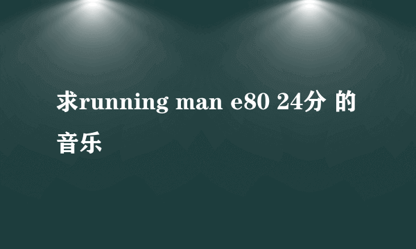 求running man e80 24分 的音乐