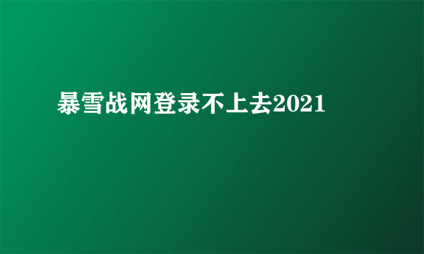 暴雪战网登录不上去2021