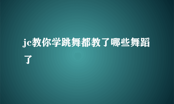 jc教你学跳舞都教了哪些舞蹈了