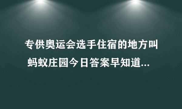 专供奥运会选手住宿的地方叫 蚂蚁庄园今日答案早知道8月2日