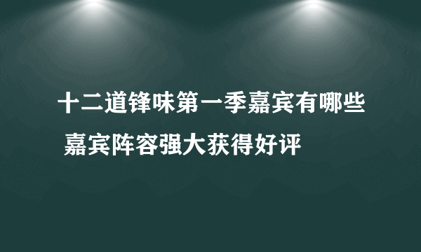 十二道锋味第一季嘉宾有哪些 嘉宾阵容强大获得好评