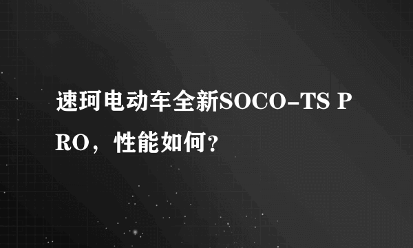 速珂电动车全新SOCO-TS PRO，性能如何？