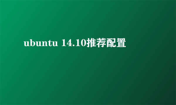 ubuntu 14.10推荐配置