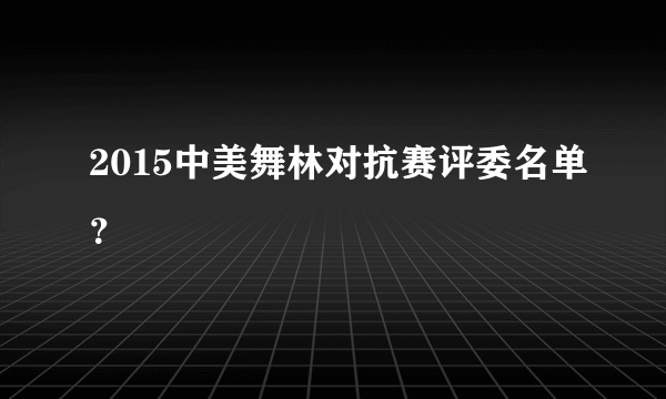 2015中美舞林对抗赛评委名单？