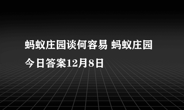 蚂蚁庄园谈何容易 蚂蚁庄园今日答案12月8日