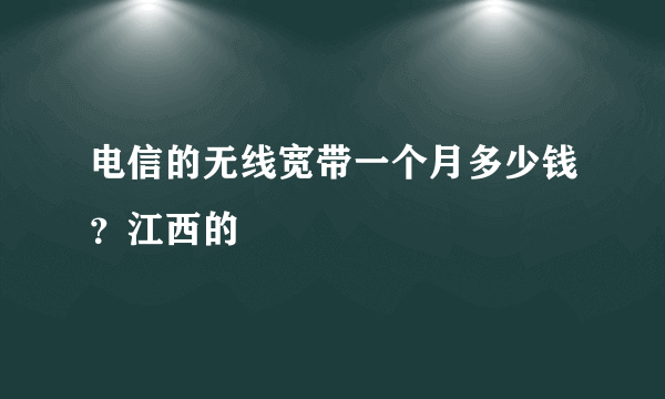 电信的无线宽带一个月多少钱？江西的