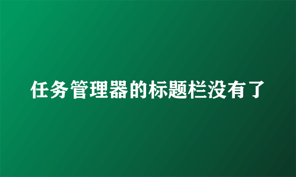 任务管理器的标题栏没有了