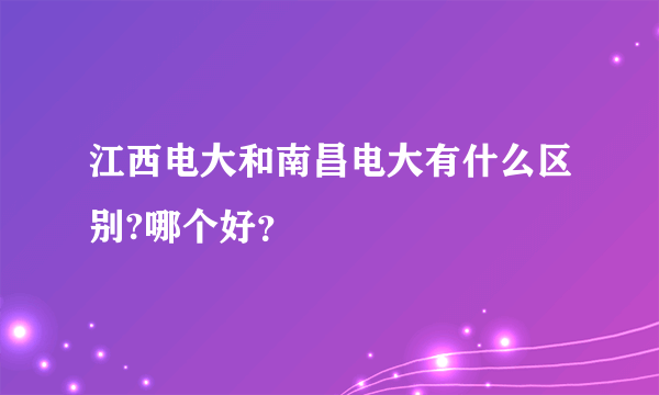 江西电大和南昌电大有什么区别?哪个好？