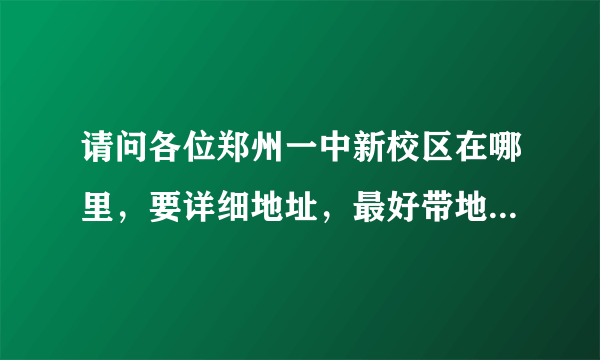 请问各位郑州一中新校区在哪里，要详细地址，最好带地图，谢谢