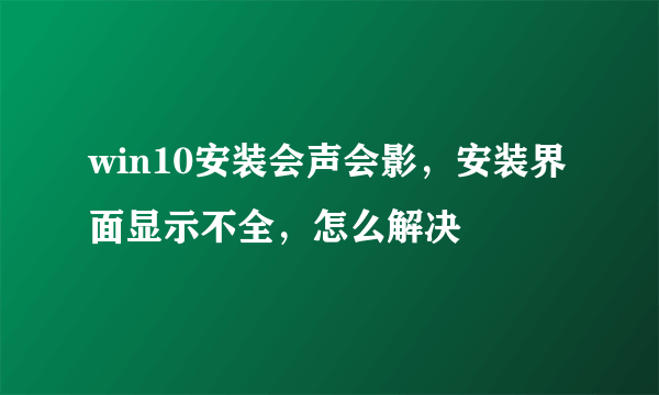 win10安装会声会影，安装界面显示不全，怎么解决