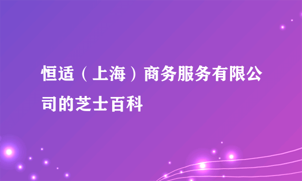 恒适（上海）商务服务有限公司的芝士百科