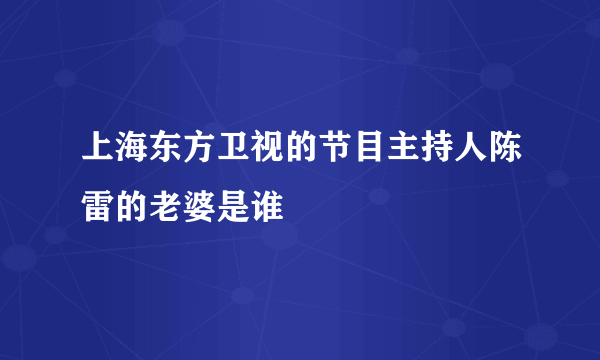 上海东方卫视的节目主持人陈雷的老婆是谁