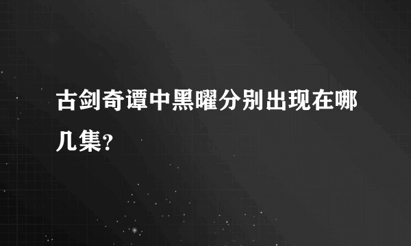 古剑奇谭中黑曜分别出现在哪几集？