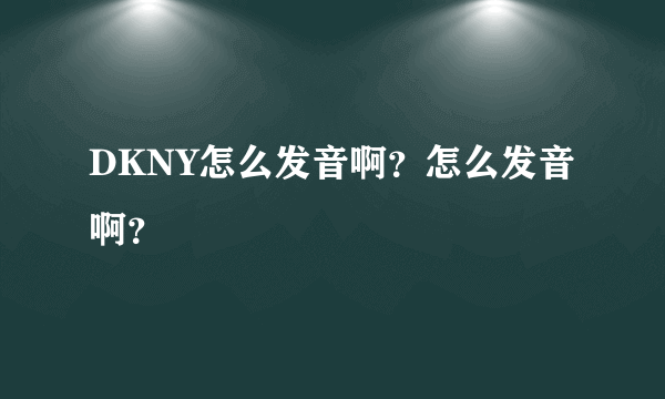 DKNY怎么发音啊？怎么发音啊？