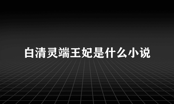 白清灵端王妃是什么小说