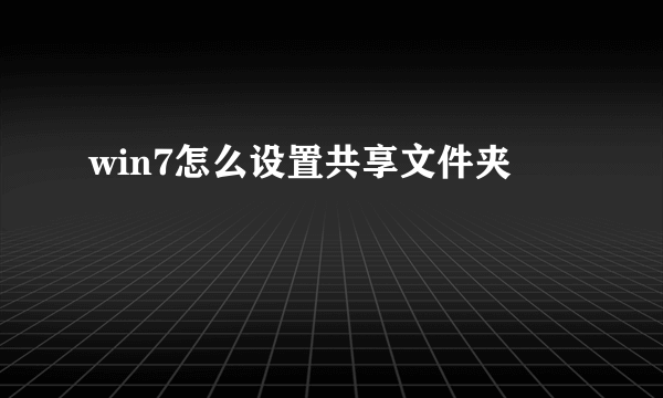 win7怎么设置共享文件夹