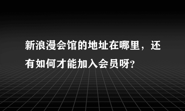 新浪漫会馆的地址在哪里，还有如何才能加入会员呀？