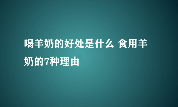 喝羊奶的好处是什么 食用羊奶的7种理由