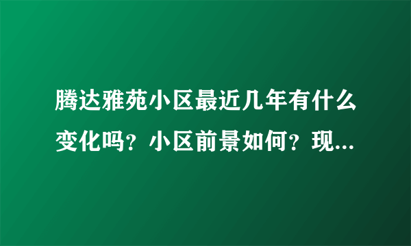 腾达雅苑小区最近几年有什么变化吗？小区前景如何？现在还值得入手吗？