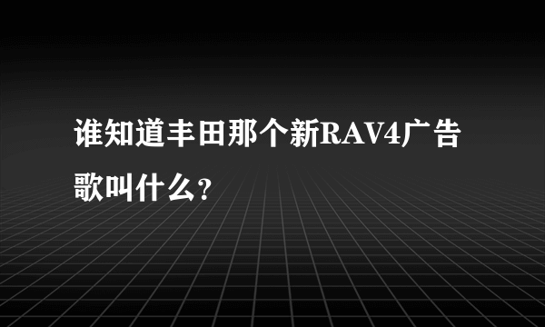 谁知道丰田那个新RAV4广告歌叫什么？