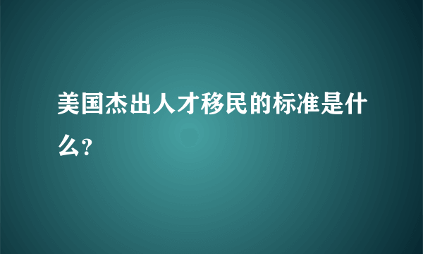 美国杰出人才移民的标准是什么？