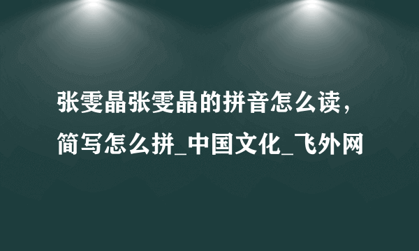 张雯晶张雯晶的拼音怎么读，简写怎么拼_中国文化_飞外网