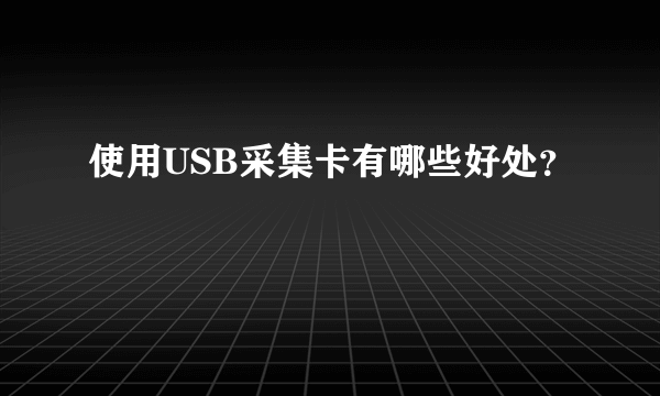 使用USB采集卡有哪些好处？