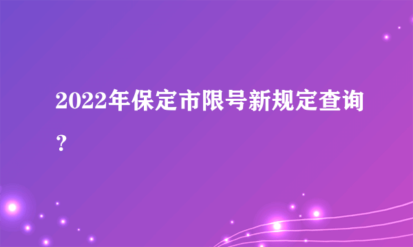 2022年保定市限号新规定查询？