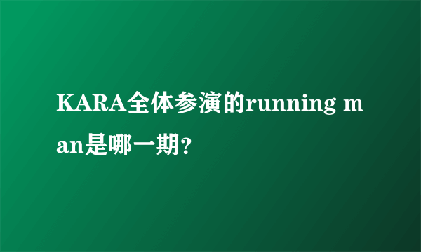 KARA全体参演的running man是哪一期？