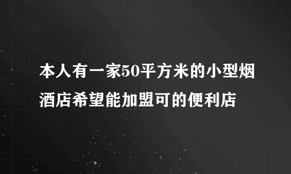 本人有一家50平方米的小型烟酒店希望能加盟可的便利店