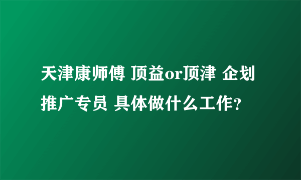 天津康师傅 顶益or顶津 企划推广专员 具体做什么工作？