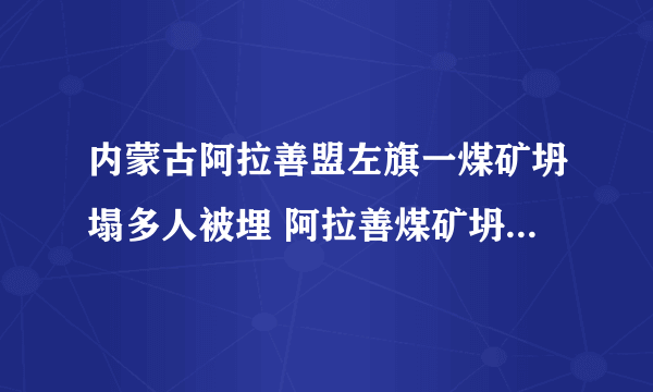 内蒙古阿拉善盟左旗一煤矿坍塌多人被埋 阿拉善煤矿坍塌最新消息已有三四百人救援力量抵达现场